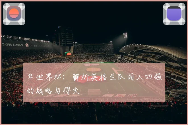 年世界杯：解析英格兰队闯入四强的战略与得失