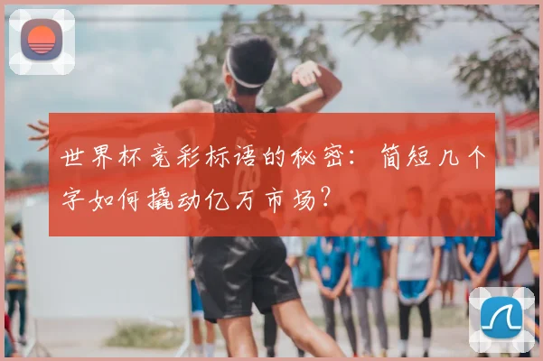 世界杯竞彩标语的秘密:简短几个字如何撬动亿万市场?
