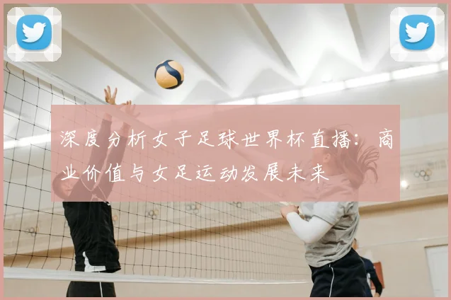 深度分析女子足球世界杯直播:商业价值与女足运动发展未来