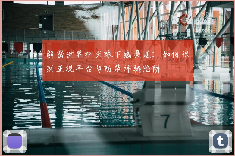 解密世界杯买球下载渠道：如何识别正规平台与防范诈骗陷阱