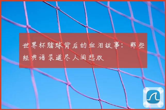 世界杯赌球背后的血泪故事:那些经典语录道尽人间悲欢