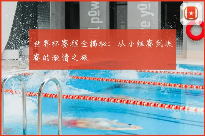 世界杯赛程全揭秘：从小组赛到决赛的激情之旅
