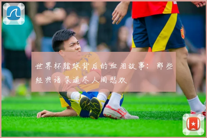 世界杯赌球背后的血泪故事:那些经典语录道尽人间悲欢