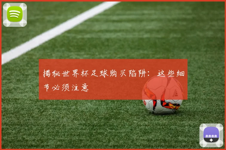 揭秘世界杯足球购买陷阱：这些细节必须注意