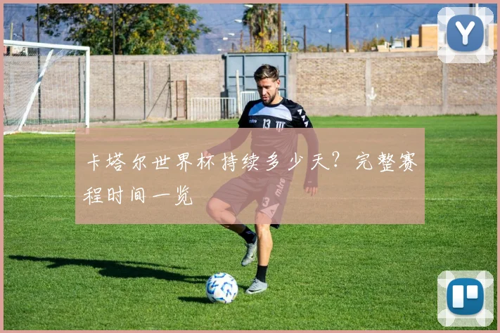 卡塔尔世界杯持续多少天？完整赛程时间一览