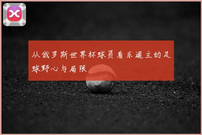 从俄罗斯世界杯球员看东道主的足球野心与局限