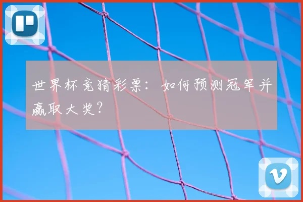 世界杯竞猜彩票:如何预测冠军并赢取大奖?