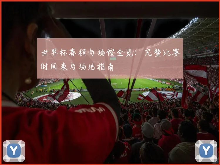 世界杯赛程与场馆全览：完整比赛时间表与场地指南