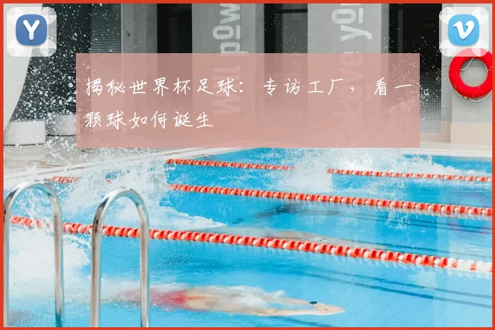 揭秘世界杯足球：专访工厂，看一颗球如何诞生