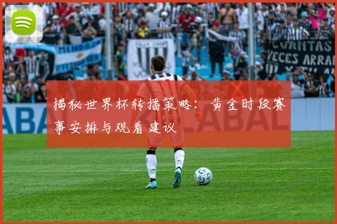揭秘世界杯转播策略：黄金时段赛事安排与观看建议