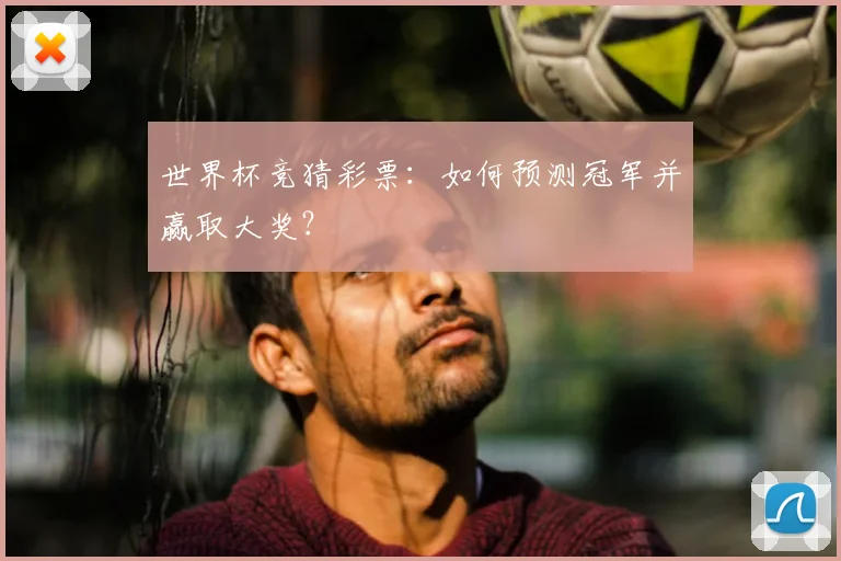 世界杯竞猜彩票:如何预测冠军并赢取大奖?