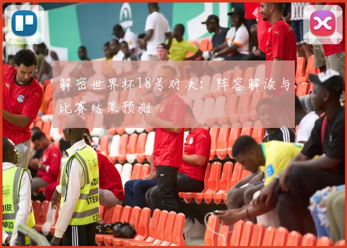 解密世界杯18号对决：阵容解读与比赛结果预测