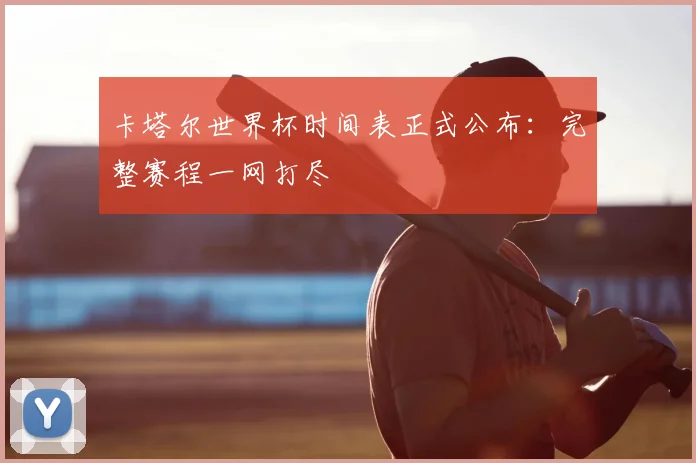 卡塔尔世界杯时间表正式公布：完整赛程一网打尽