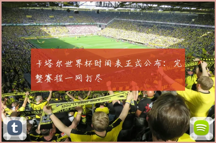 卡塔尔世界杯时间表正式公布：完整赛程一网打尽