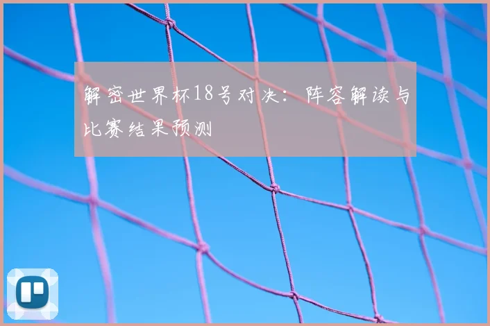 解密世界杯18号对决：阵容解读与比赛结果预测