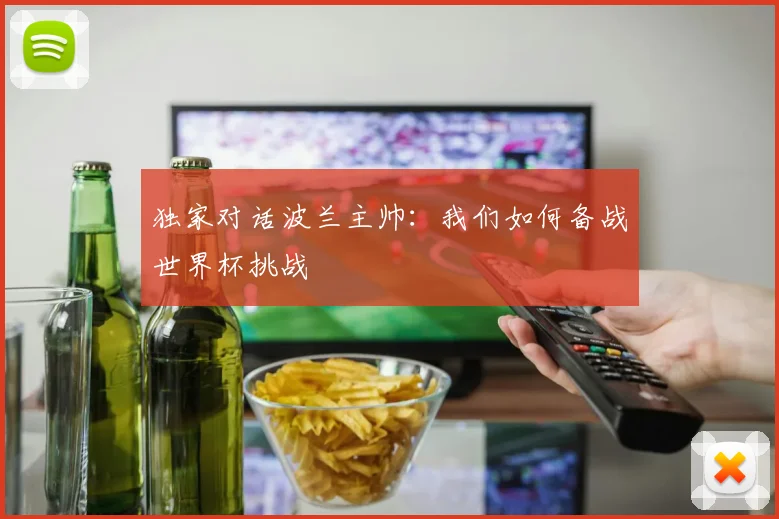 独家对话波兰主帅:我们如何备战世界杯挑战