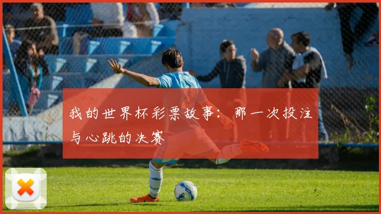 我的世界杯彩票故事：那一次投注与心跳的决赛