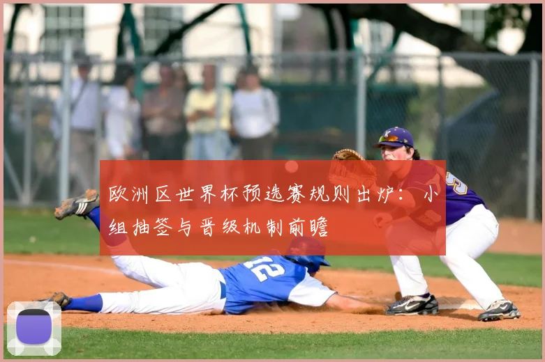 欧洲区世界杯预选赛规则出炉：小组抽签与晋级机制前瞻