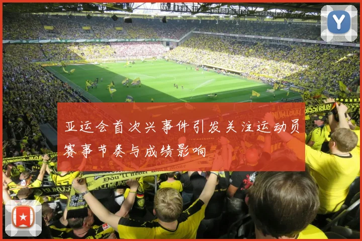 亚运会首次兴事件引发关注运动员赛事节奏与成绩影响