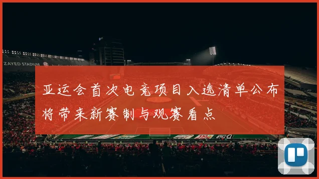 亚运会首次电竞项目入选清单公布将带来新赛制与观赛看点