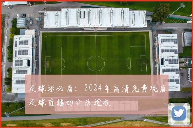 足球迷必看：2024年高清免费观看足球直播的合法途径