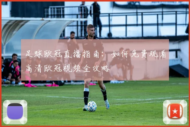 足球欧冠直播指南：如何免费观看高清欧冠视频全攻略