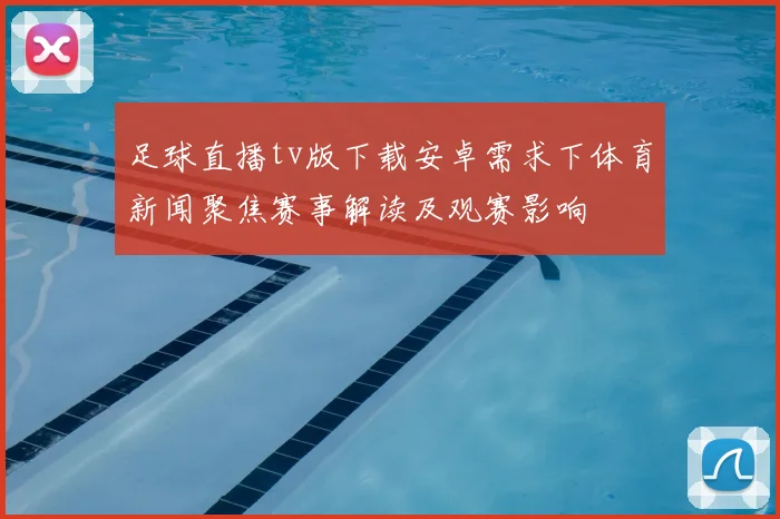 足球直播tv版下载安卓需求下体育新闻聚焦赛事解读及观赛影响