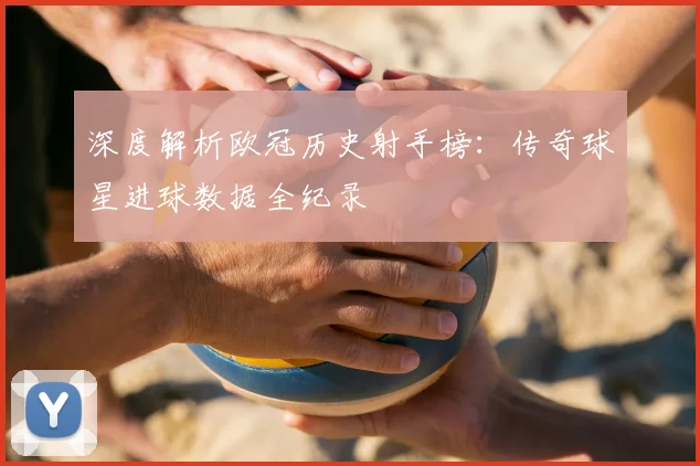 深度解析欧冠历史射手榜：传奇球星进球数据全纪录